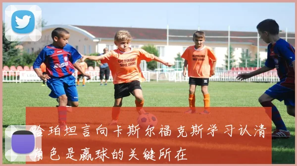 哈珀坦言向卡斯尔福克斯学习认清角色是赢球的关键所在