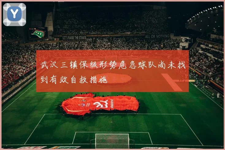 武汉三镇保级形势危急球队尚未找到有效自救措施