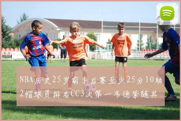NBA历史25岁前季后赛至少25分10助2帽球员排名CC3次第一韦德紧随其后