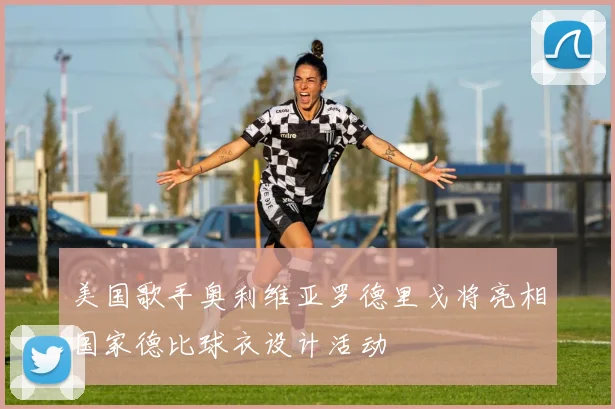 美国歌手奥利维亚罗德里戈将亮相国家德比球衣设计活动