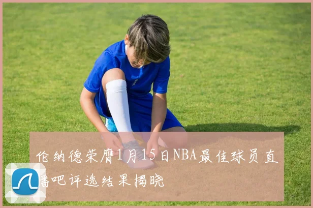 伦纳德荣膺1月15日NBA最佳球员直播吧评选结果揭晓