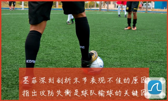 墨菲深刻剖析末节表现不佳的原因指出攻防失衡是球队输球的关键因素