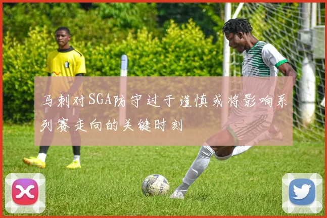 马刺对SGA防守过于谨慎或将影响系列赛走向的关键时刻